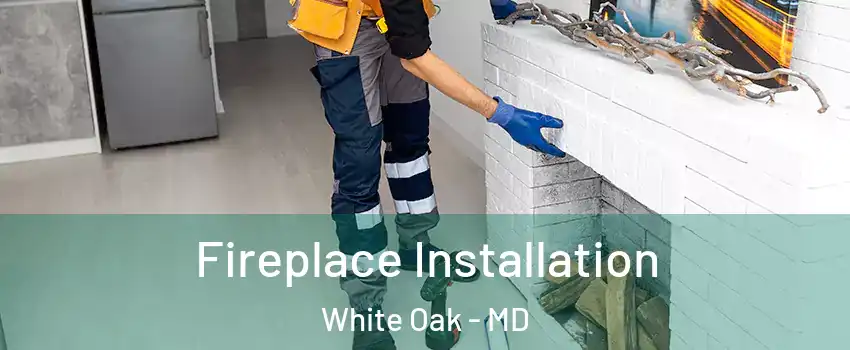  Fireplace Installation White Oak - MD